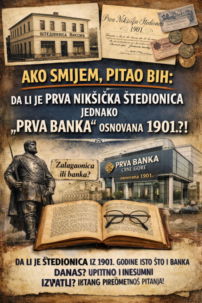 AKO SMIJEM, PITAO BIH: DA LI JE PRVA NIKŠIĆKA ŠTEDIONICA JEDNAKO „PRVA BANKA“ OSNOVANA 1901?!